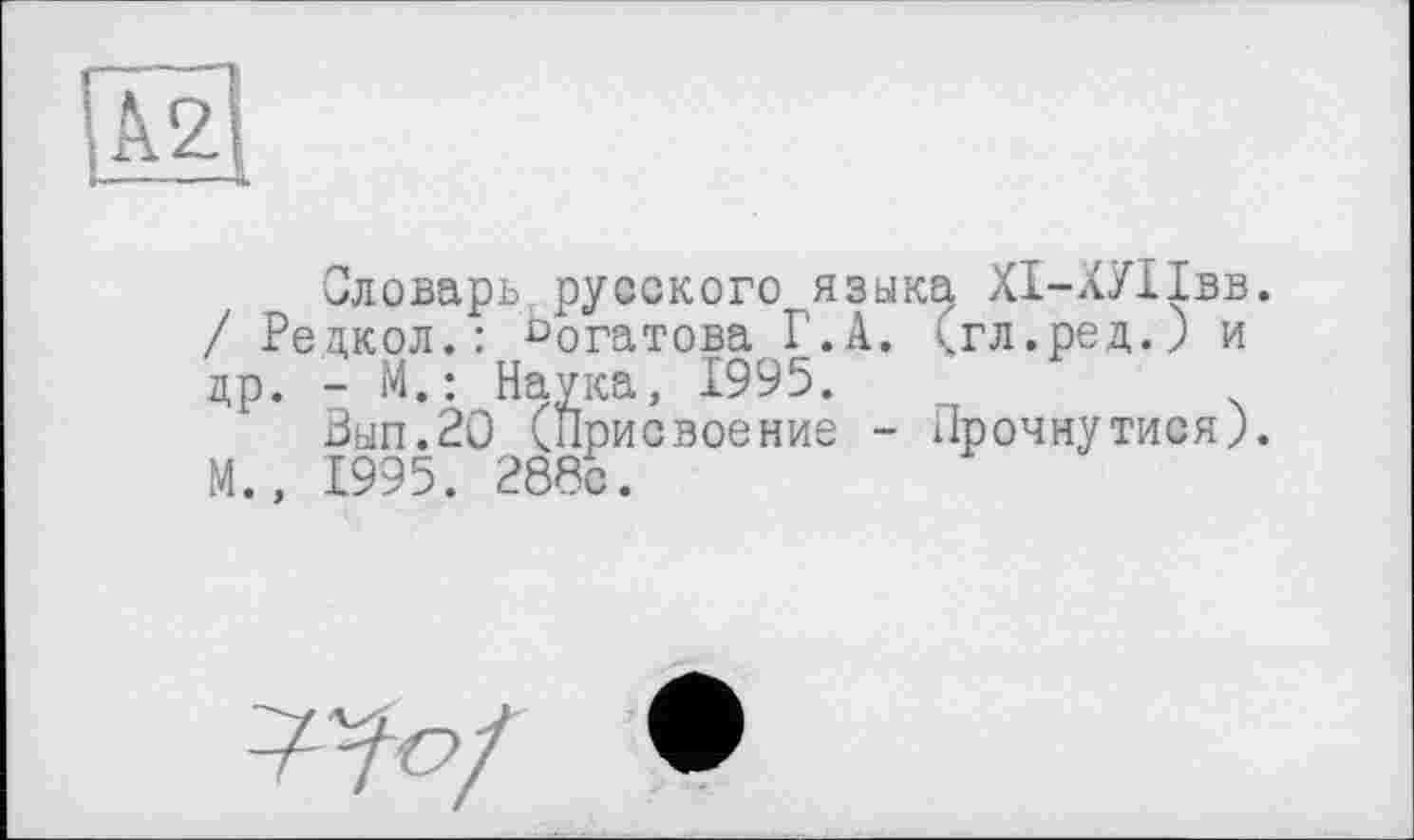 ﻿Словарь,русского языка, ХІ-ХУІІвв. / Редкол.: ^огатова Г.А. <гл.ред.) и др. - М.: Наука, 1995.
Вып.20 (Присвоение - Прочнутися). М., 1995. 288с.